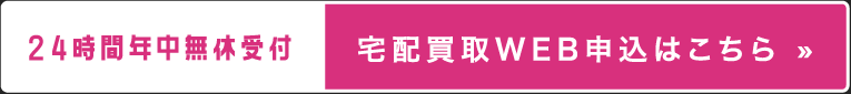 24時間年中無休受付 宅配買取WEB申込はこちら